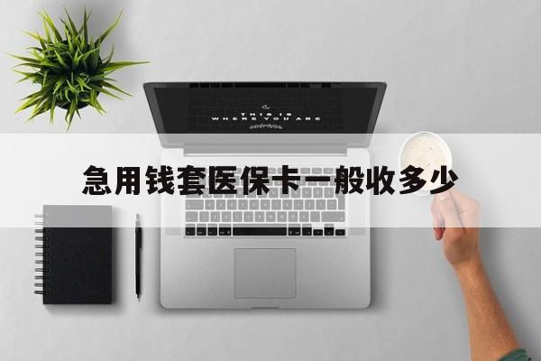嘉善最新急用钱套医保卡一般收多少方法分析(最方便真实的嘉善套医保卡一般几个点方法)