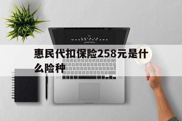 嘉善最新惠民代扣保险258元是什么险种方法分析(最方便真实的嘉善惠民保险是什么保险149元方法)