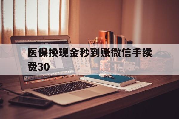 嘉善医保换现金秒到账微信手续费30的简单介绍