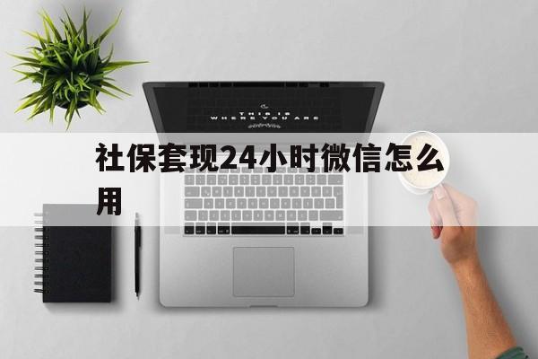 嘉善最新社保套现24小时微信怎么用方法分析(最方便真实的嘉善社保卡套现有什么办法微信方法)