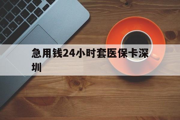 嘉善最新急用钱24小时套医保卡深圳方法分析(最方便真实的嘉善24小时套医保卡联系方式方法)