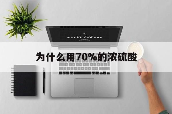 嘉善最新为什么用70%的浓硫酸方法分析(最方便真实的嘉善制二氧化硫为什么用70%的浓硫酸方法)