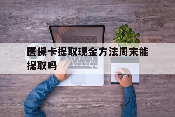 嘉善最新医保卡提取现金方法周末能提取吗方法分析(最方便真实的嘉善医保卡提取现金方法周末能提取吗安全吗方法)
